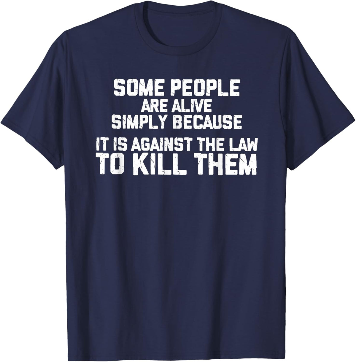 Some People are Simply Alive because it is Illegal to kill T-Shirt