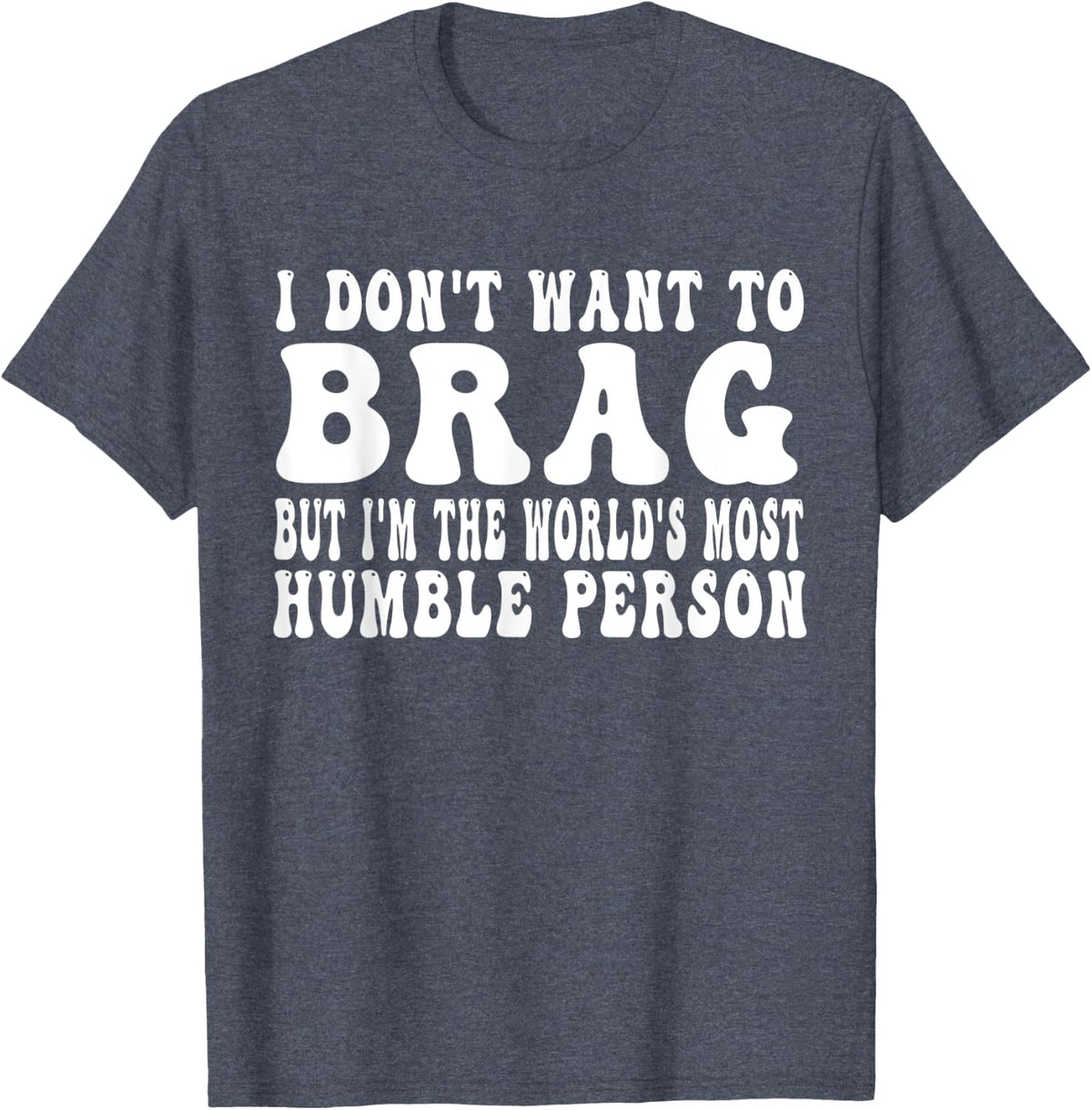 I Don't Want to Brag, but I'm the World's Most Humble T-Shirt