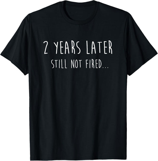 Funny 2 Years Later Still Not Fired 2nd Work Anniversary T-Shirt