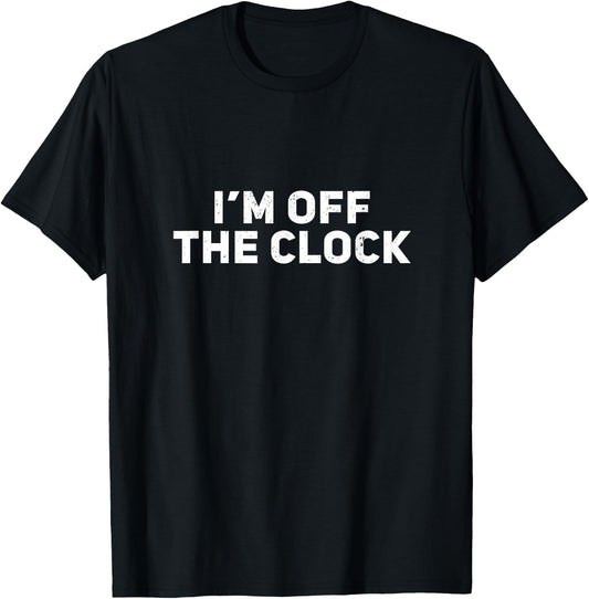 I'm Off The Clock T-Shirt