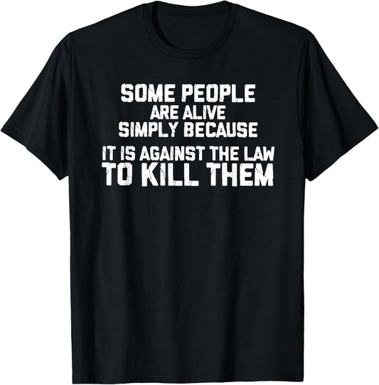 Some People are Simply Alive because it is Illegal to kill T-Shirt