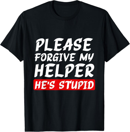 Please Forgive My Helper He's Stupid funny saying T-Shirt
