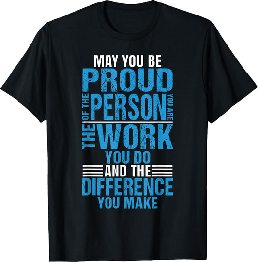 Be Proud Of Person You Are Work You Do Difference You Make T-Shirt