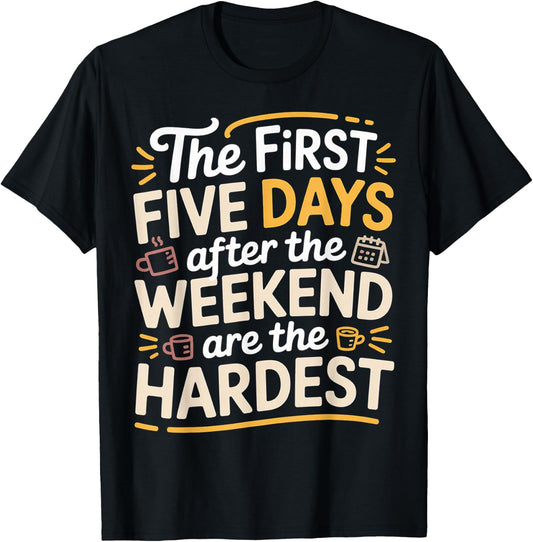 First 5 Days After Weekend are Always Hardest - T-Shirt