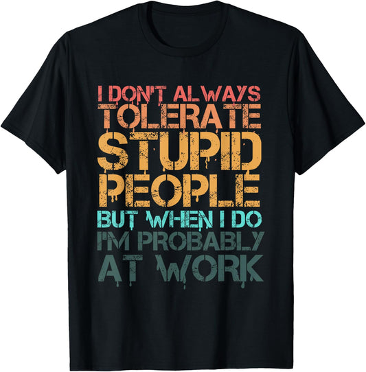 I Don't Always Tolerate Stupid People When I Do I'm At Work T-Shirt